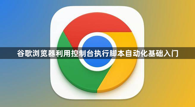 谷歌浏览器利用控制台执行脚本自动化基础入门1