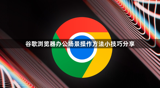 谷歌浏览器办公场景操作方法小技巧分享1