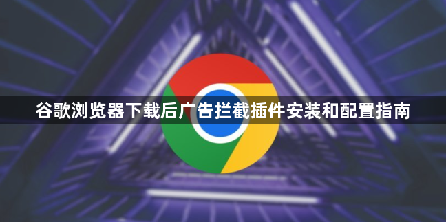 谷歌浏览器下载后广告拦截插件安装和配置指南1