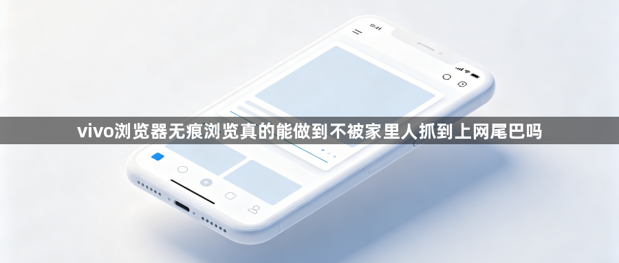 vivo浏览器无痕浏览真的能做到不被家里人抓到上网尾巴吗1