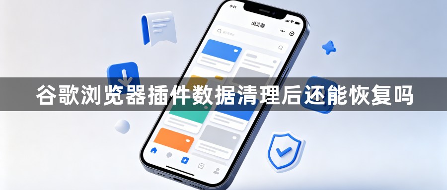 谷歌浏览器插件数据清理后还能恢复吗1