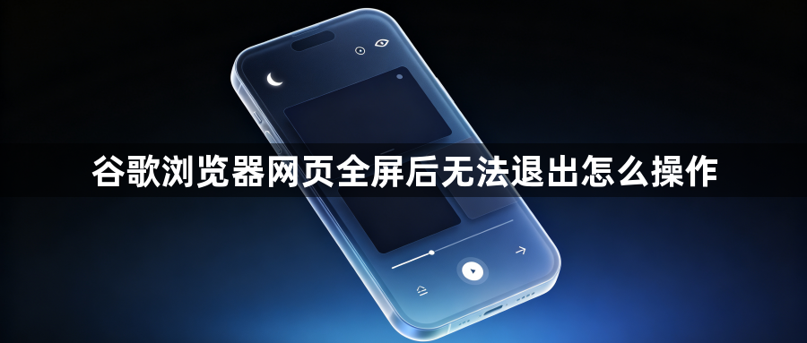谷歌浏览器网页全屏后无法退出怎么操作1