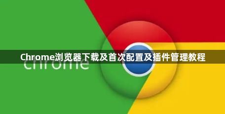 Chrome浏览器下载及首次配置及插件管理教程1