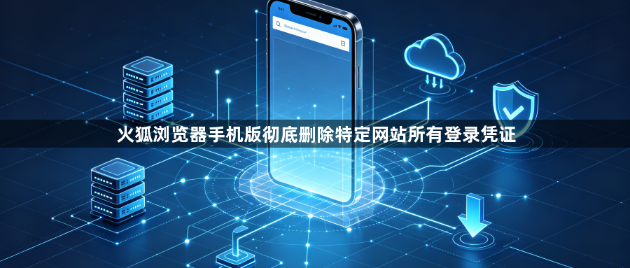 火狐浏览器手机版彻底删除特定网站所有登录凭证1