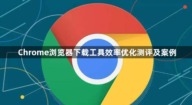 Chrome浏览器下载工具效率优化测评及案例1
