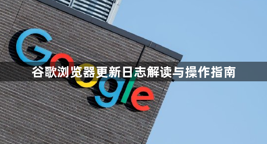 谷歌浏览器更新日志解读与操作指南1