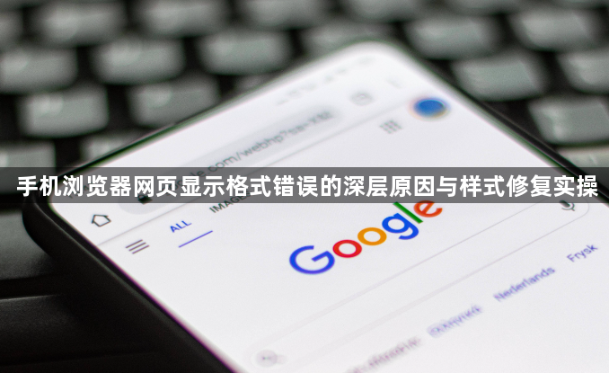 手机浏览器网页显示格式错误的深层原因与样式修复实操1