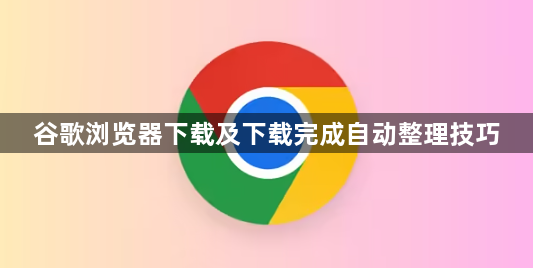 谷歌浏览器下载及下载完成自动整理技巧1