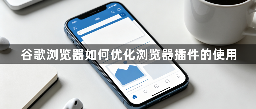 谷歌浏览器如何优化浏览器插件的使用1