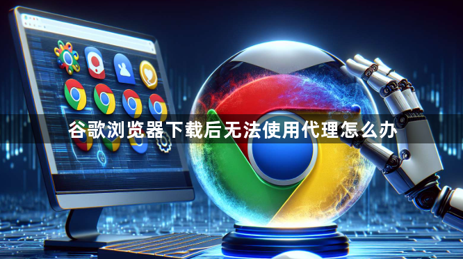 谷歌浏览器下载后无法使用代理怎么办1