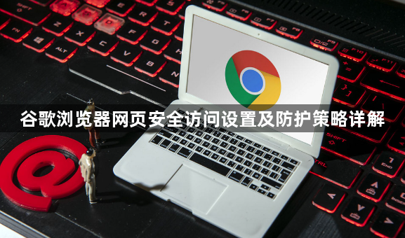 谷歌浏览器网页安全访问设置及防护策略详解1