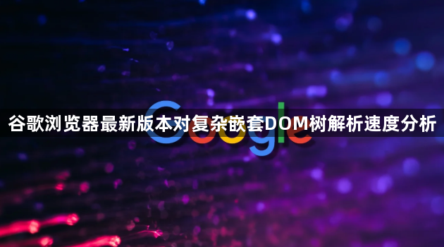 谷歌浏览器最新版本对复杂嵌套DOM树解析速度分析1