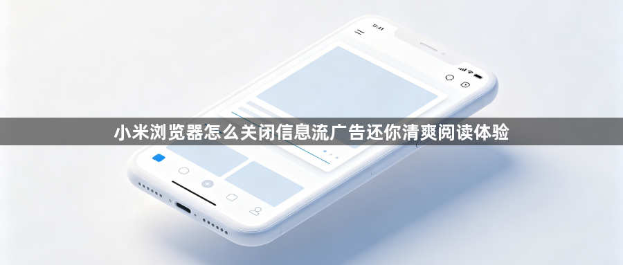 小米浏览器怎么关闭信息流广告还你清爽阅读体验1