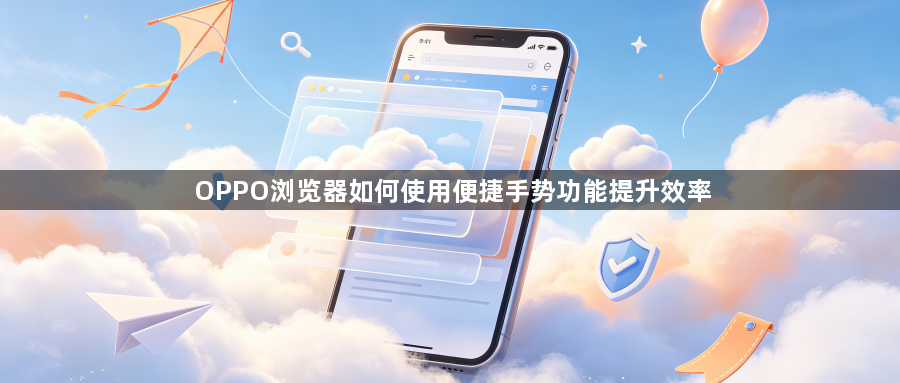 OPPO浏览器如何使用便捷手势功能提升效率1