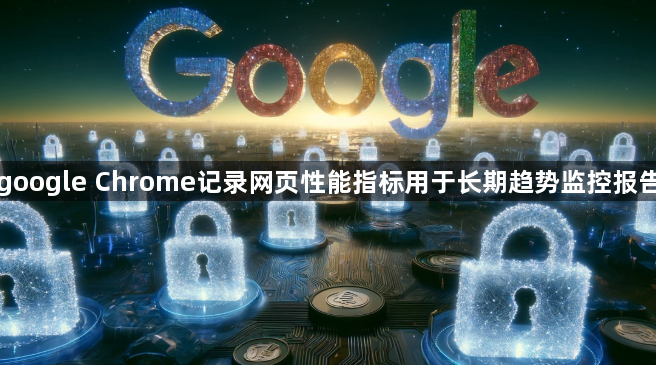 google Chrome记录网页性能指标用于长期趋势监控报告1