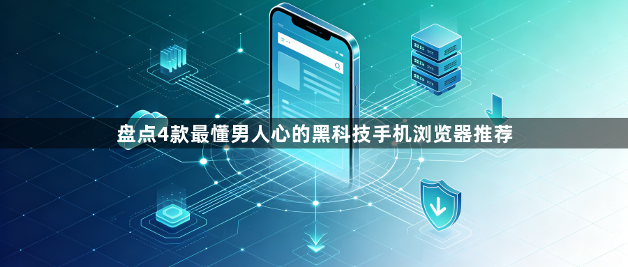 盘点4款最懂男人心的黑科技手机浏览器推荐1