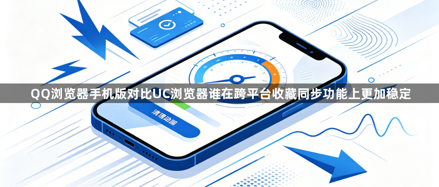 QQ浏览器手机版对比UC浏览器谁在跨平台收藏同步功能上更加稳定1