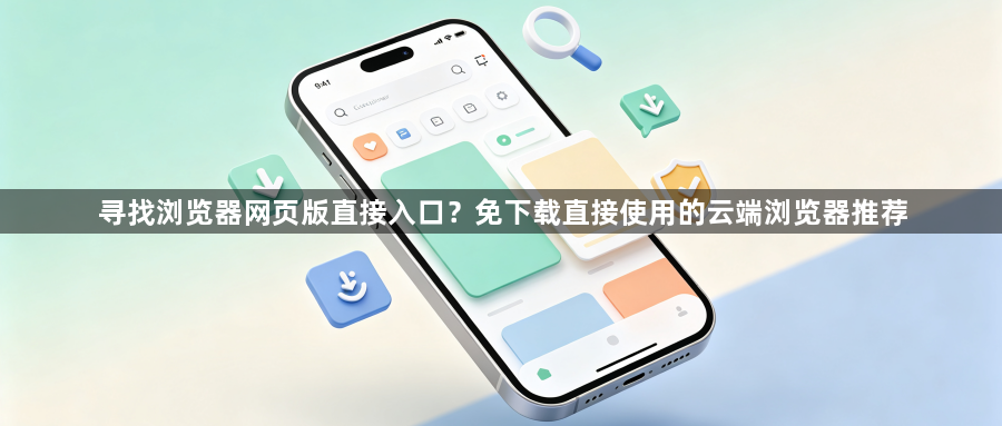 寻找浏览器网页版直接入口？免下载直接使用的云端浏览器推荐1