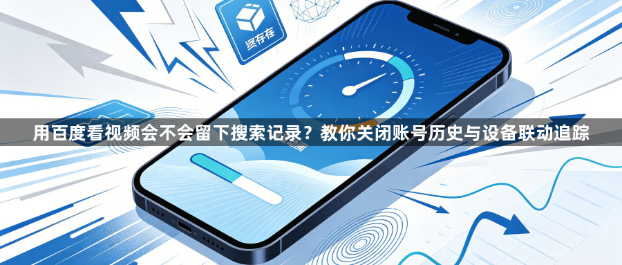 用百度看视频会不会留下搜索记录？教你关闭账号历史与设备联动追踪1