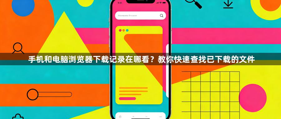 手机和电脑浏览器下载记录在哪看？教你快速查找已下载的文件1