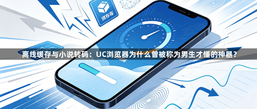 离线缓存与小说转码：UC浏览器为什么曾被称为男生才懂的神器？1