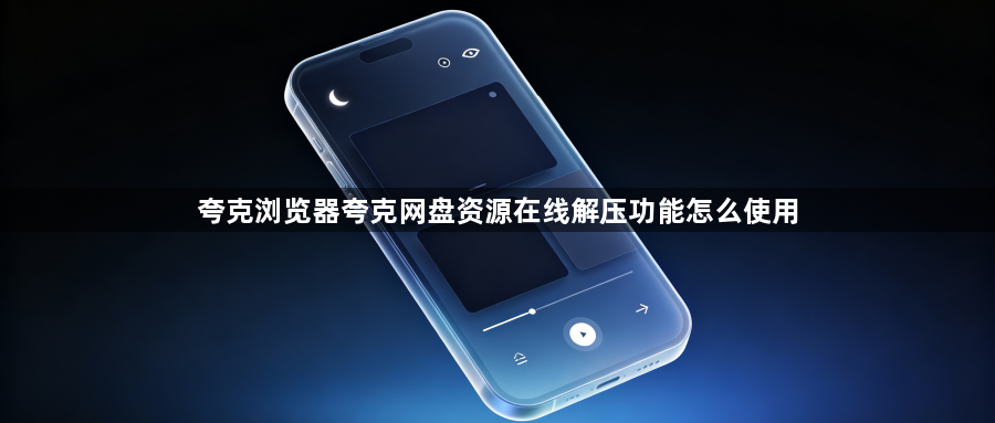 夸克浏览器夸克网盘资源在线解压功能怎么使用1