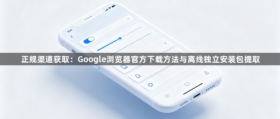 正规渠道获取：Google浏览器官方下载方法与离线独立安装包提取1