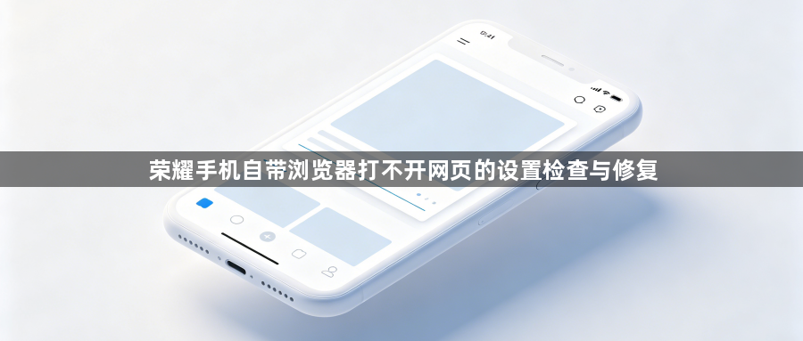 荣耀手机自带浏览器打不开网页的设置检查与修复1