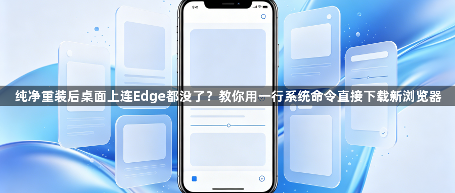 纯净重装后桌面上连Edge都没了？教你用一行系统命令直接下载新浏览器1