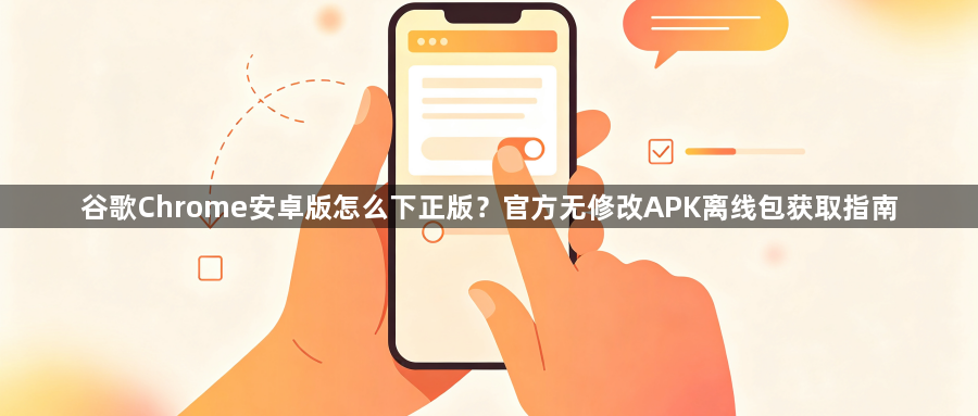 谷歌Chrome安卓版怎么下正版？官方无修改APK离线包获取指南1