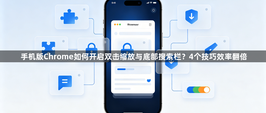 手机版Chrome如何开启双击缩放与底部搜索栏?4个技巧效率翻倍1