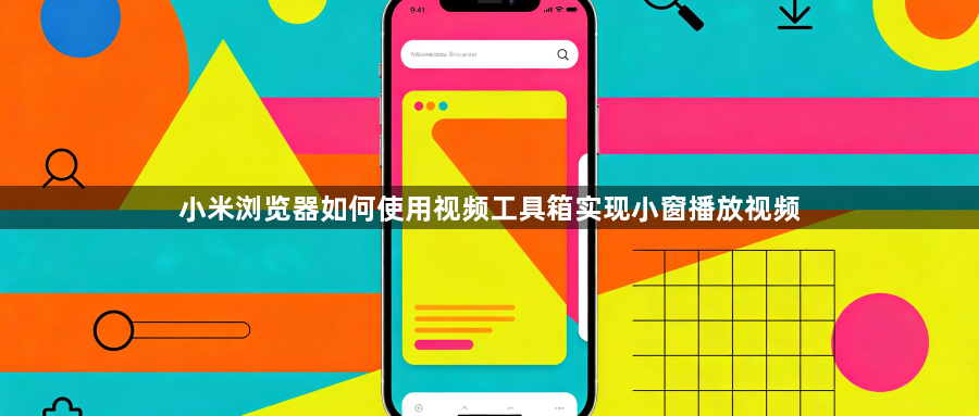 小米浏览器如何使用视频工具箱实现小窗播放视频1