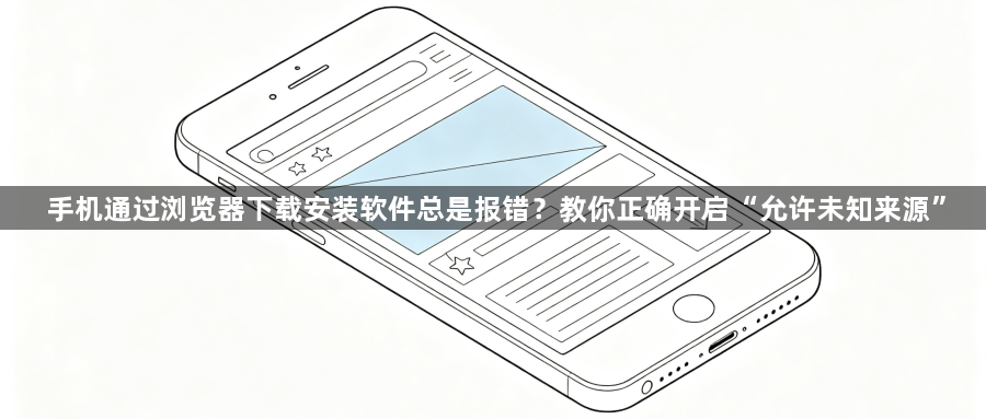 手机通过浏览器下载安装软件总是报错？教你正确开启“允许未知来源”1