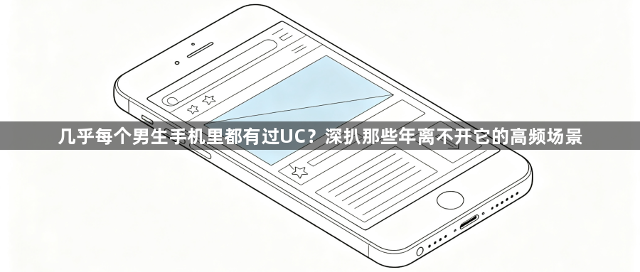 几乎每个男生手机里都有过UC？深扒那些年离不开它的高频场景1