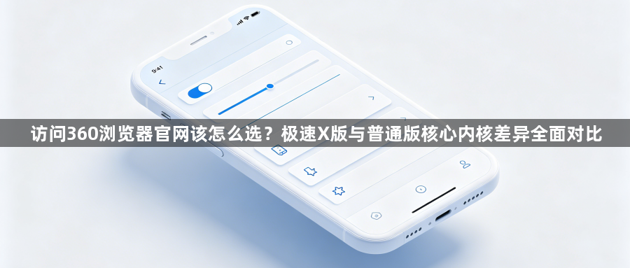 访问360浏览器官网该怎么选？极速X版与普通版核心内核差异全面对比1