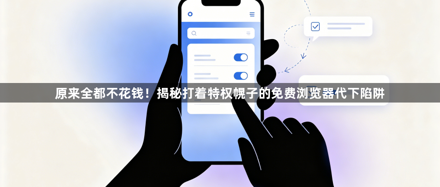 原来全都不花钱！揭秘打着特权幌子的免费浏览器代下陷阱1