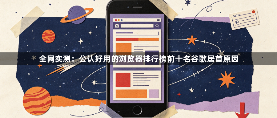 全网实测：公认好用的浏览器排行榜前十名谷歌居首原因1