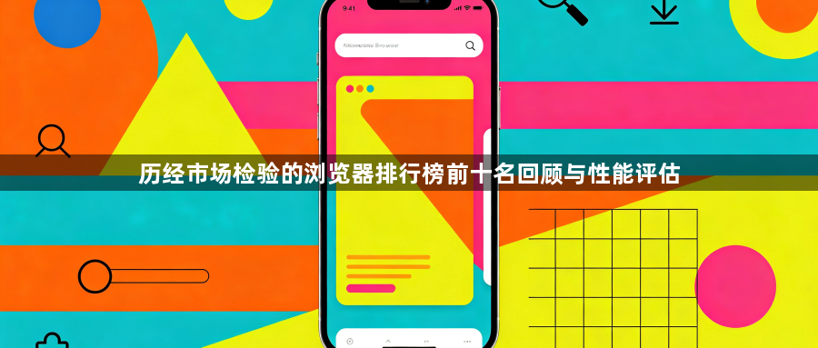 历经市场检验的浏览器排行榜前十名回顾与性能评估1