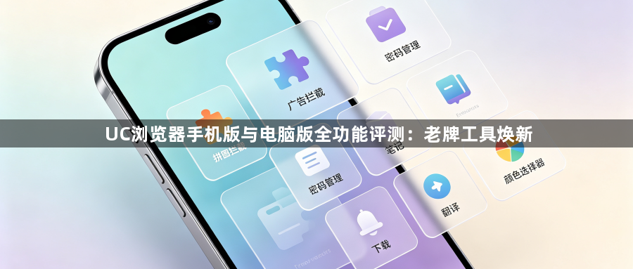 UC浏览器手机版与电脑版全功能评测：老牌工具焕新1