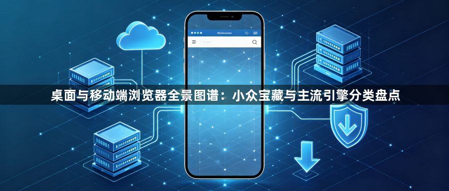 桌面与移动端浏览器全景图谱：小众宝藏与主流引擎分类盘点1