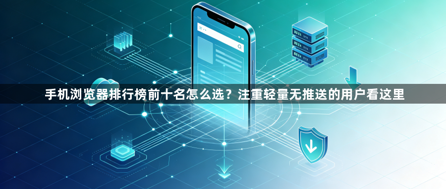 手机浏览器排行榜前十名怎么选？注重轻量无推送的用户看这里1