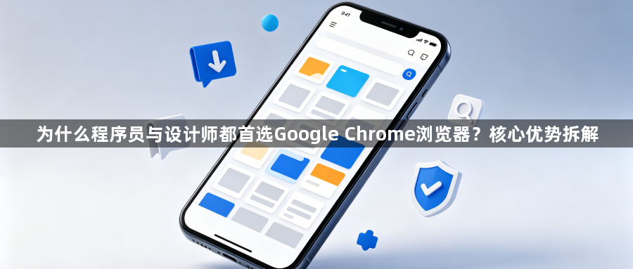 为什么程序员与设计师都首选Google Chrome浏览器？核心优势拆解1