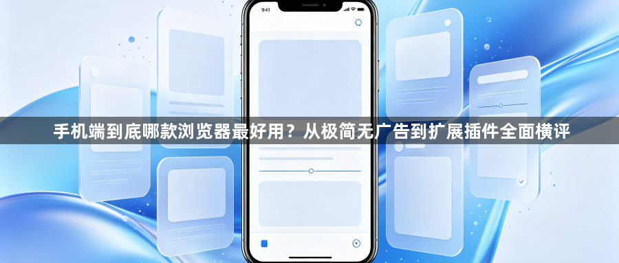 手机端到底哪款浏览器最好用？从极简无广告到扩展插件全面横评1