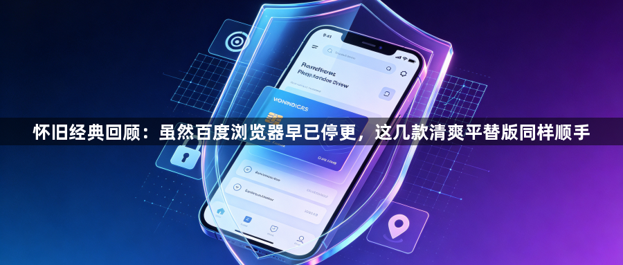 怀旧经典回顾：虽然百度浏览器早已停更，这几款清爽平替版同样顺手1