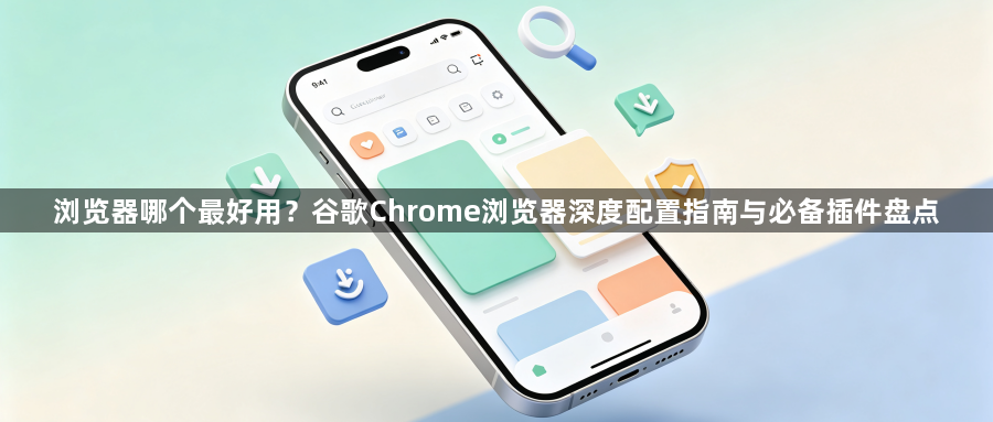 浏览器哪个最好用?谷歌Chrome浏览器深度配置指南与必备插件盘点1