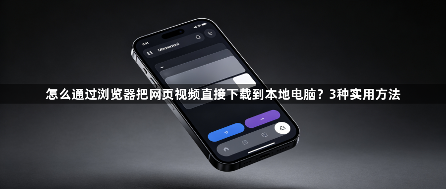 怎么通过浏览器把网页视频直接下载到本地电脑？3种实用方法1